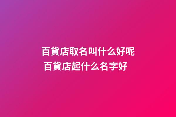百貨店取名叫什么好呢 百貨店起什么名字好-第1張-店鋪起名-玄機(jī)派